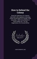 How To Defend The Colony: Being The Substance Of A Speech Delivered In The Legislative Assembly Of New South Wales, On Tuesday, December 20, 1859 1165403323 Book Cover