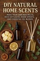 DIY Natural Home Scents: Make Your Own Wax Melts, Reed Diffusers, Room Sprays, and Essential-Oil Blends B0G4RC1DLM Book Cover