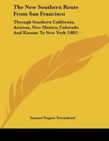 The New Southern Route From San Francisco: Through Southern California, Arizona, New Mexico, Colorado And Kansas To New York 116964290X Book Cover