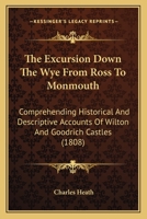 The Excursion Down The Wye From Ross To Monmouth: Comprehending Historical And Descriptive Accounts Of Wilton And Goodrich Castles 1437289053 Book Cover