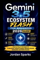 Gemini 3.5 Ecosystem Flash for beginners 2026 guide: Step-by-Step AI Strategies for Productivity, Content Creation, Business Growth, Automation and Online Income (AI Success Blueprint Series) B0H41P8WJZ Book Cover