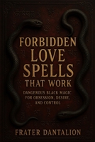 Forbidden Love Spells That Work: Dangerous Black Magic for Obsession, Desire, and Control B0FN76SVLL Book Cover