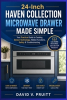 24-Inch Haven Collection Microwave Drawer Made Simple: Your Practical Guide to Cooking, Sensor Technology, Hidden Functions, Safety & Troubleshooting B0HHTZNGXW Book Cover
