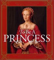 To Be a Princess: The Fascinating Lives of Real Princesses 0060294809 Book Cover