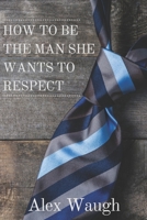 How To Be The Man She Wants To Respect 1086440250 Book Cover