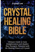 Crystal Healing Bible: Ultimate Guide to Gain Enlightenment and Awaken Your Energetic Potential with the Healing Powers of Crystals 1955617147 Book Cover