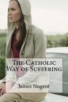 The Catholic Way of Suffering 1530569575 Book Cover