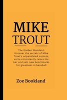 MIKE TROUT: The Golden Standard: Uncover the secrets of Mike Trout's unparalleled success, as he consistently raises the bar and sets new benchmarks for greatness in baseball B0CW1K2B29 Book Cover