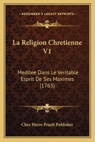 La Religion Chretienne V1: Meditee Dans Le Veritable Esprit De Ses Maximes (1763) 1160138826 Book Cover