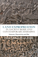 Land Expropriation in Ancient Rome and Contemporary Zimbabwe: Veterans, Masculinity and War 1350291897 Book Cover