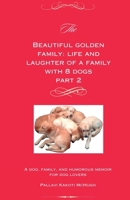 The Beautiful Golden Family Part 2: Life and Laughter of A Family With 8 Dogs Part 2: Life and Laughter of a Family With 8 Dogs Part 2 B0DV4PFKTF Book Cover