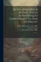 Actes, memoires, & autres: pieces authentiques concernant la Paix d'Utrecht: 6 0274659980 Book Cover