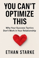 You Can't Optimize This: Why Your Success Tactics Don't Work in Your Relationship B0FBK7X9R8 Book Cover