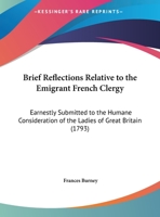 Brief Reflections Relative To The Emigrant French Clergy: Earnestly Submitted To The Humane Consideration Of The Ladies Of Great Britain (1793) 110404255X Book Cover