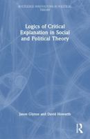 Logics of Critical Explanation in Social and Political Theory (Routledge Innovations in Political Theory) 0415462126 Book Cover