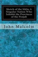 Sketch of the Sikhs, a Singular Nation who Inhabit the Provinces of the Penjab, situated between the Rivers Jumna and Indus 1015965474 Book Cover