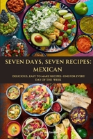 SEVEN DAYS, SEVEN RECIPES: MEXICAN: DELICIOUS, EASY TO MAKE RECIPES. ONE FOR EACH DAY OF THE WEEK. B0C5Z3FZC6 Book Cover