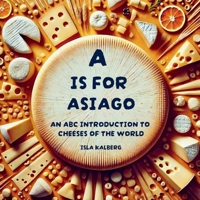 A is for Asiago: An ABC Introduction to Cheeses of the World B0DTKBMRDH Book Cover