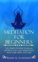 Meditation For Beginners: The Guide On How To Relax, Destress And Gain Inner Peace With Your Mind And Soul 1702916138 Book Cover