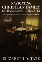 Navigating Christian Family Estrangement Biblically: Finding Healing and Hope Through Scripture and Faith B0FMJFNGJ9 Book Cover