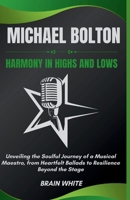 Michael Bolton: Harmony in Highs and Lows: Unveiling the Soulful Journey of a Musical Maestro, from Heartfelt Ballads to Resilience Beyond the Stage B0CRQ8VJZS Book Cover