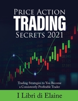 Price Action Trading Secrets 2021: Trading Strategies to You Become a Consistently Profitable Trader 180307891X Book Cover