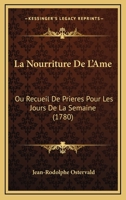 La Nourriture De L'Ame: Ou Recueil De Prieres Pour Les Jours De La Semaine (1780) 1166211495 Book Cover