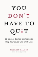 You Don't Have to Quit: 20 Science-Backed Strategies to Help Your Loved One Drink Less 1774584662 Book Cover