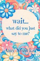 Wait... What Did You Just Say To Me? B0H1X75WZW Book Cover