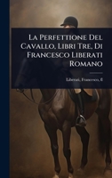 La Perfettione Del Cavallo, Libri Tre, Di Francesco Liberati Romano 1024504700 Book Cover
