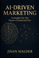 AI-Driven Marketing: Strategies for the Hyper-Connected Era: A Beginner’s Guide to Building Powerful, Automated, and Personalized Marketing with AI (The Beginner’s AI Marketing Series) B0FKN136Y9 Book Cover