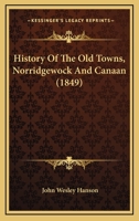 History of the old Towns, Norridgewock and Canaan, Comprising Norridgewock, Canaan, Starks, Skowhegan, and Bloomfield, From Their Early Settlement to ... Including a Sketch of the Abnakis Indians 1016008341 Book Cover