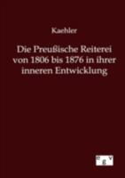 Die Preussische Reiterei Von 1806 Bis 1876 in Ihrer Inneren Entwicklung 3863827899 Book Cover