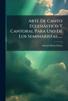 Arte De Canto Eclesiástico Y Cantoral Para Uso De Los Seminaristas...... 1277423164 Book Cover
