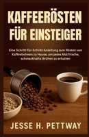 KAFFEERÖSTEN FÜR EINSTEIGER: Eine Schritt-für-Schritt-Anleitung zum Rösten von Kaffeebohnen zu Hause, um jedes Mal frische, schmackhafte Brühen zu erhalten (German Edition) B0FR8RKCPB Book Cover