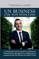 Un Business che non Invecchia: Il manuale per metterti in proprio e trasformare l'invecchiamento demografico in un'opportunità di guadagno grazie all'assistenza domiciliare privata B081WSBZVN Book Cover