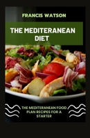 THE MEDITERANEAN DIET: THE MEDITERANEAN FOOD PLAN RECIPES FOR A STARTER B0CG89GXXF Book Cover