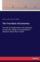 The True Basis of Economics: The law of independent and collective human life; being a correspondence between David Starr Jordan 3337368549 Book Cover