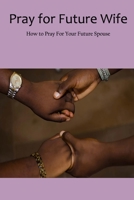 Pray for Future Wife: How to Pray For Your Future Spouse B09SP9P2YZ Book Cover