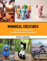 Whimsical Creatures: A Guide to Designing and Crocheting Charming Animals Book B0CS3V4JSQ Book Cover