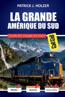 LA GRANDE AMÉRIQUE DU SUD Guide du voyage en train 2026: Balades à la hauteur des nuages de Cusco à Aguas Calientes et La Trochita avec un guide pratique de réservation (French Edition) B0GWTYZZCF Book Cover