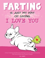 Farting is Just my Way of Saying I Love You: A Fun Coloring Gift Book for Farting Lovers & Adults Relaxation with Stress Relieving Animal Designs B08T43FNRQ Book Cover
