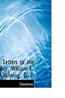 Letters to the Rev. William E. Channing, D. D 1473334810 Book Cover