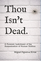 Thou Isn't Dead.: A Forensic Indictment of the Assassination of Human Volition (Purificanism - Moving Society from Deconstruction to Reconstruction) B0H33H7T45 Book Cover