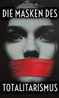 Die Masken des Totalitarismus: Wie Ideologien die Meinungsfreiheit bedrohen - Propaganda gibt es heutzutage überall (German Edition) 3384324552 Book Cover