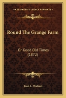 Round The Grange Farm: Or Good Old Times 1240875932 Book Cover