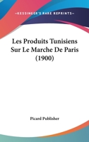 Les Produits Tunisiens Sur Le Marche De Paris (1900) 1160175721 Book Cover
