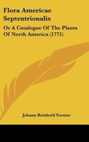 Flora Americæ Septentrionalis; Or a Catalogue of the Plants of North America. Containing an Enumeration of the Known Herbs, Shrubs, and Trees, Many of ... Names, the Places Where They Grow, Thei 1164648004 Book Cover