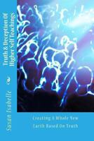 Truth & Deception of Higher Self Teachings: Creating a Whole New Earth Based on Truth 1493577972 Book Cover