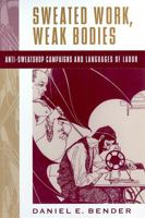 Sweated Work, Weak Bodies: Anti-Sweatshop Campaigns and Languages of Labor 0813533384 Book Cover